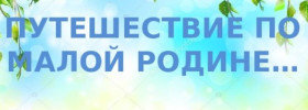 Большое путешествие  по малой родине.